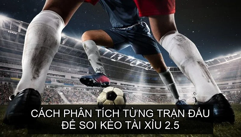 Bí Quyết Soi Kèo Tài Xỉu 2.5 Nâng Cao Khả Năng Chiến Thắng 3 Cách phân tích từng trận đấu bí quyết soi kèo Tài Xỉu 2.5