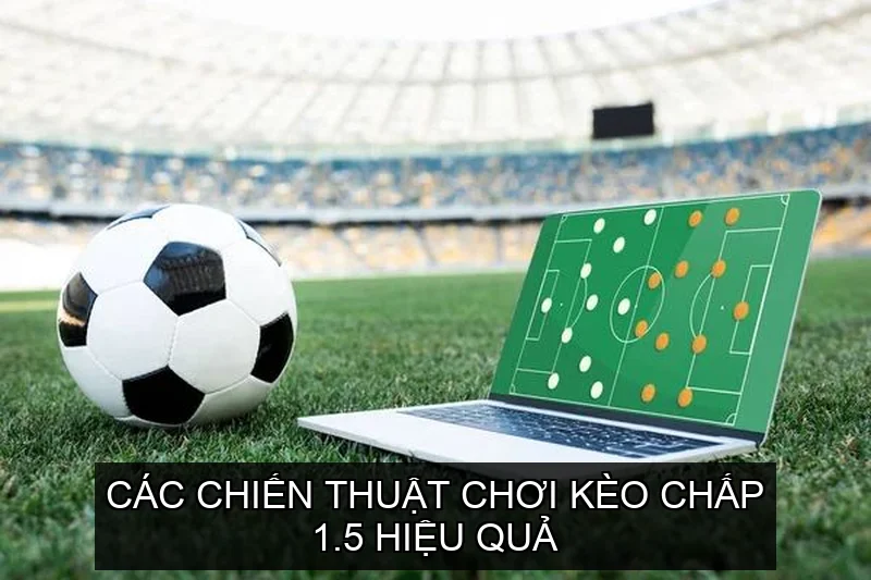 Các chiến thuật chơi Kèo Chấp 1.5 hiệu quả