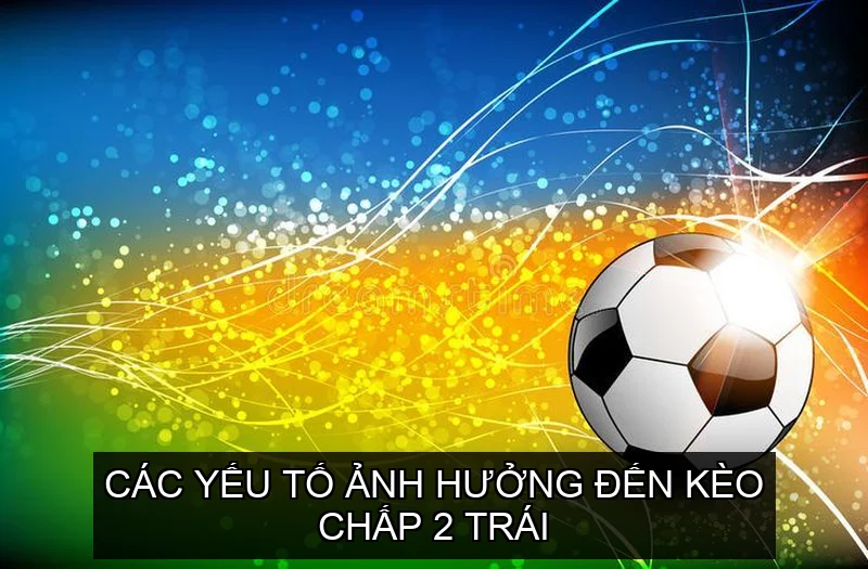 Đặc điểm và cách hiểu về Kèo Chấp 2 Trái