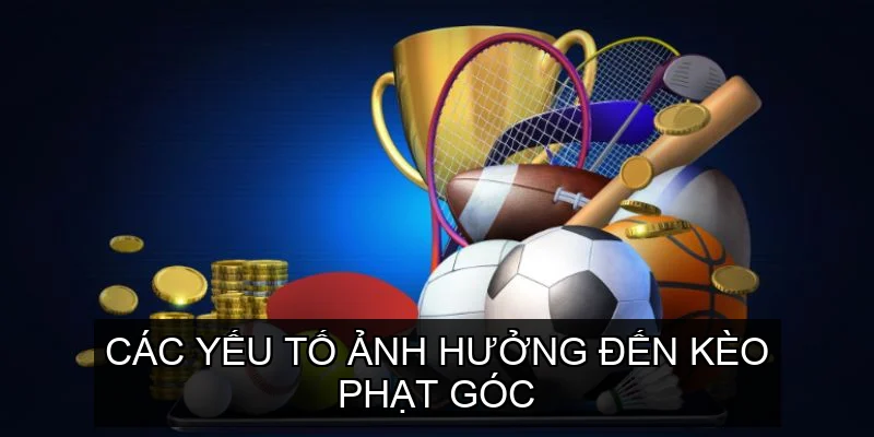  Các yếu tố ảnh hưởng đến Kèo Phạt Góc