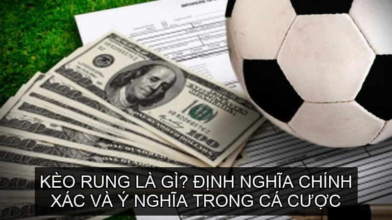  Kèo Rung là gì? Định nghĩa chính xác và ý nghĩa trong cá cược