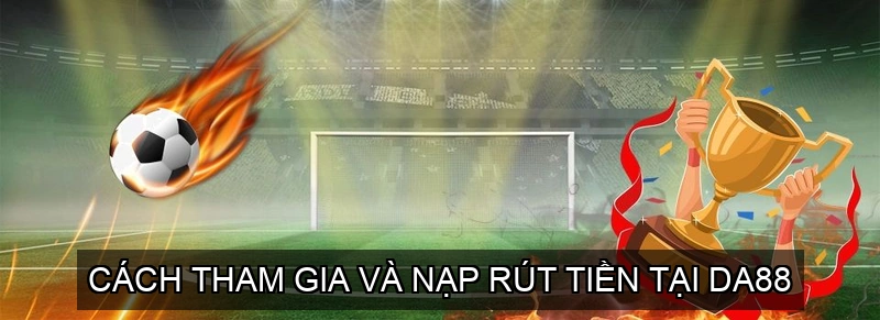  Cách Tham Gia và Nạp Rút Tiền tại Da88