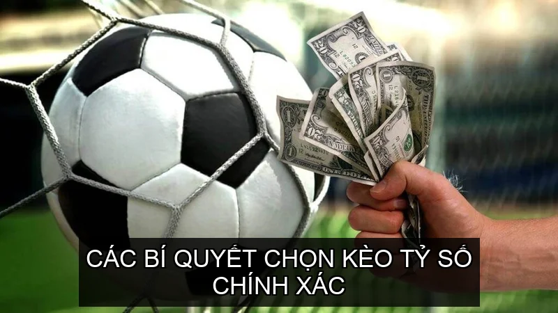 Các Kinh Nghiệm Chọn Kèo Tỷ Số Chính Xác