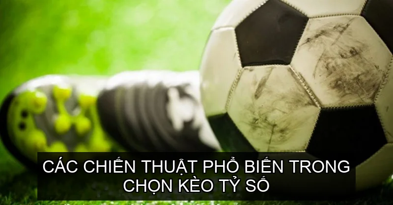 Các Chiến Thuật Phổ Biến Trong Chọn Kèo Tỷ Số