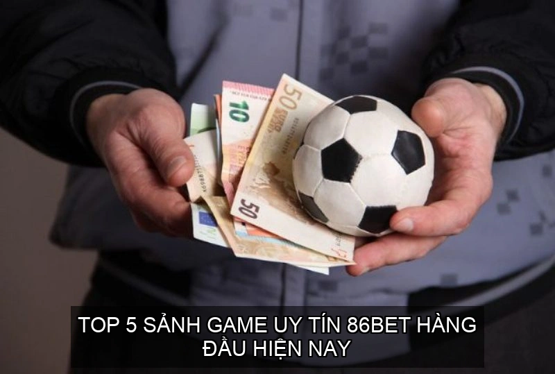  Top 5 Sảnh game uy tín 86BET hàng đầu hiện nay