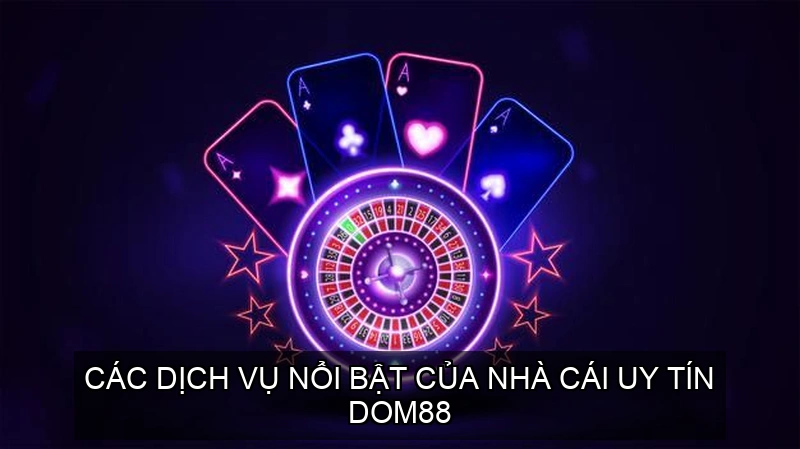  Các dịch vụ nổi bật của Nhà cái uy tín DOM88