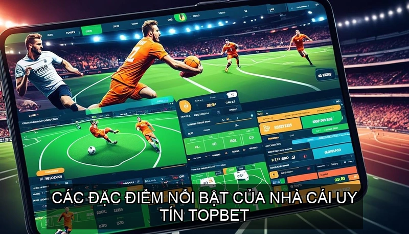  Các đặc điểm nổi bật của Nhà cái uy tín TOPBET
