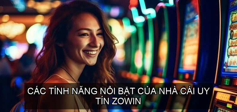 Các tính năng nổi bật của nhà cái uy tín ZOWIN