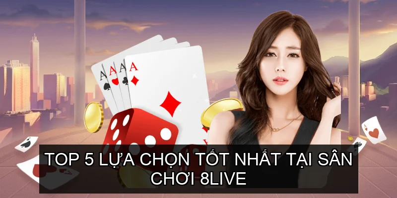  Top 5 Lựa Chọn Tốt Nhất Tại Sân Chơi 8live