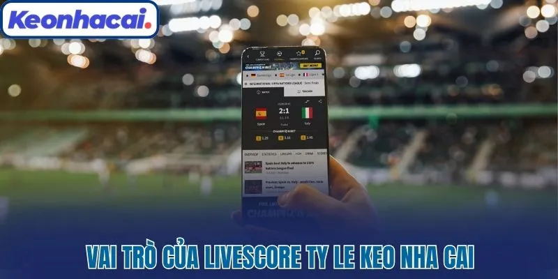 Vai trò của Livescore Ty Le Keo Nha Cai